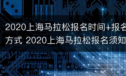 2020上海马拉松报名时间+报名方式 2020上海马拉松报名须知