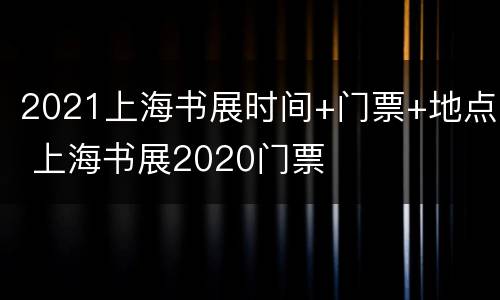2021上海书展时间+门票+地点 上海书展2020门票