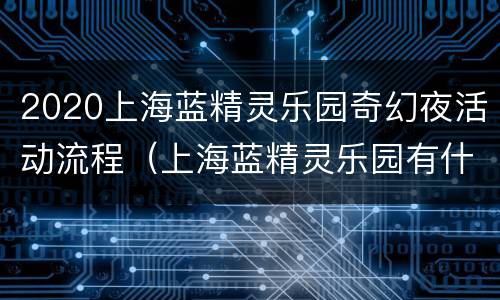 2020上海蓝精灵乐园奇幻夜活动流程（上海蓝精灵乐园有什么项目）