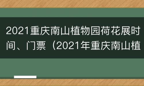 2021重庆南山植物园荷花展时间、门票（2021年重庆南山植物园樱花开了吗）