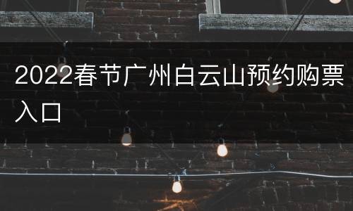 2022春节广州白云山预约购票入口