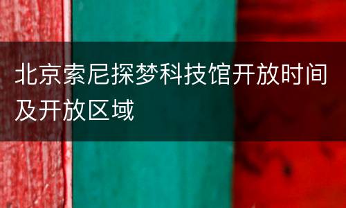 北京索尼探梦科技馆开放时间及开放区域