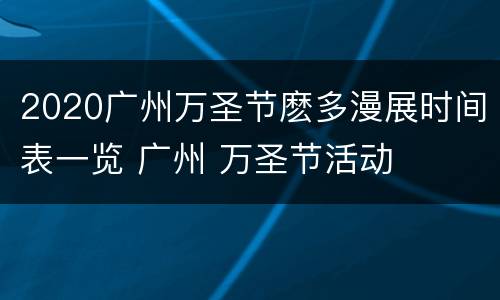 2020广州万圣节麽多漫展时间表一览 广州 万圣节活动