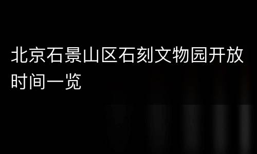北京石景山区石刻文物园开放时间一览