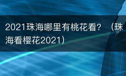 2021珠海哪里有桃花看？（珠海看樱花2021）