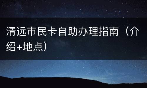 清远市民卡自助办理指南（介绍+地点）