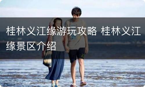 桂林义江缘游玩攻略 桂林义江缘景区介绍