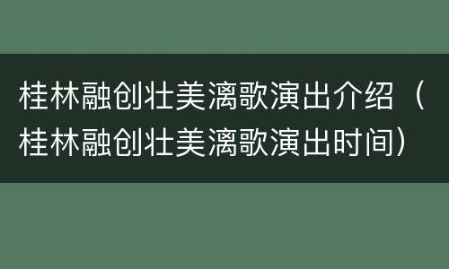 桂林融创壮美漓歌演出介绍（桂林融创壮美漓歌演出时间）
