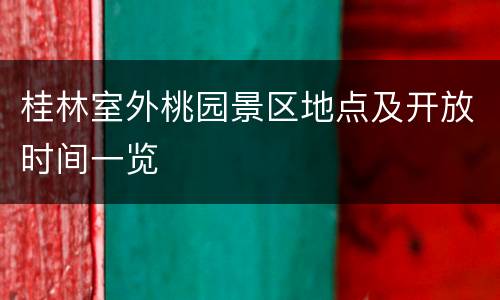 桂林室外桃园景区地点及开放时间一览