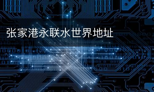 张家港永联水世界地址
