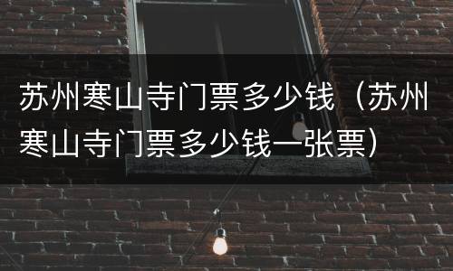 苏州寒山寺门票多少钱（苏州寒山寺门票多少钱一张票）