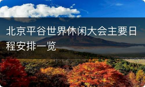 北京平谷世界休闲大会主要日程安排一览