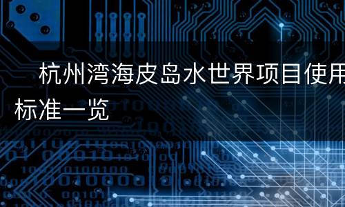 杭州湾海皮岛水世界项目使用标准一览