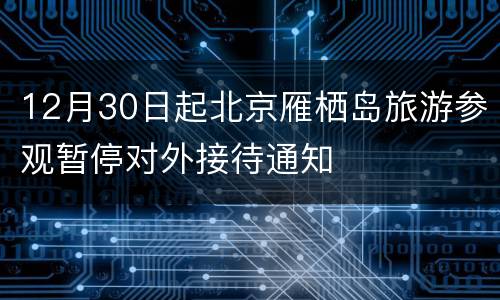 12月30日起北京雁栖岛旅游参观暂停对外接待通知