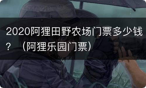 2020阿狸田野农场门票多少钱？（阿狸乐园门票）