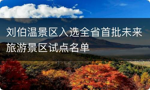 刘伯温景区入选全省首批未来旅游景区试点名单