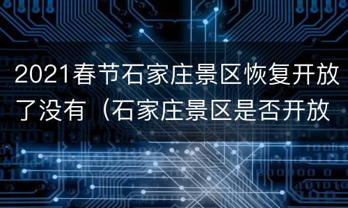2021春节石家庄景区恢复开放了没有（石家庄景区是否开放）