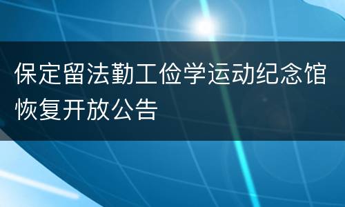 保定留法勤工俭学运动纪念馆恢复开放公告