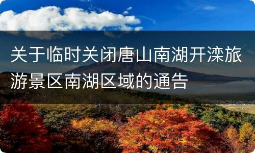 关于临时关闭唐山南湖开滦旅游景区南湖区域的通告