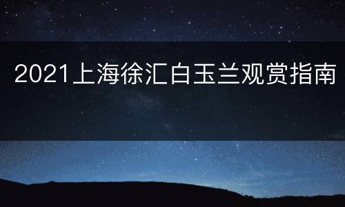 2021上海徐汇白玉兰观赏指南