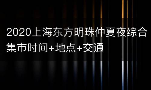 2020上海东方明珠仲夏夜综合集市时间+地点+交通