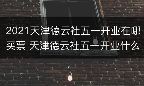 2021天津德云社五一开业在哪买票 天津德云社五一开业什么时候售票