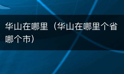 华山在哪里（华山在哪里个省哪个市）
