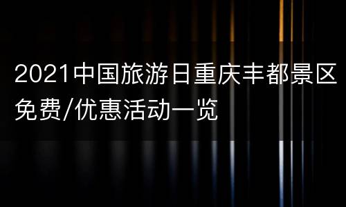 2021中国旅游日重庆丰都景区免费/优惠活动一览