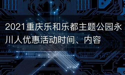 2021重庆乐和乐都主题公园永川人优惠活动时间、内容