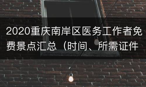 2020重庆南岸区医务工作者免费景点汇总（时间、所需证件）
