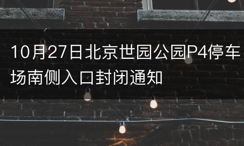 10月27日北京世园公园P4停车场南侧入口封闭通知