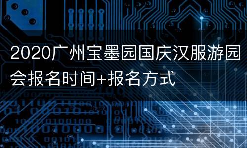 2020广州宝墨园国庆汉服游园会报名时间+报名方式