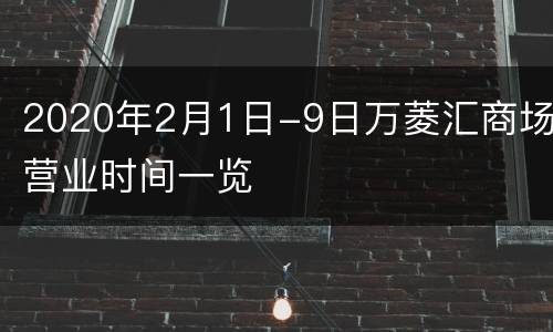 2020年2月1日-9日万菱汇商场营业时间一览