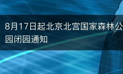 8月17日起北京北宫国家森林公园闭园通知