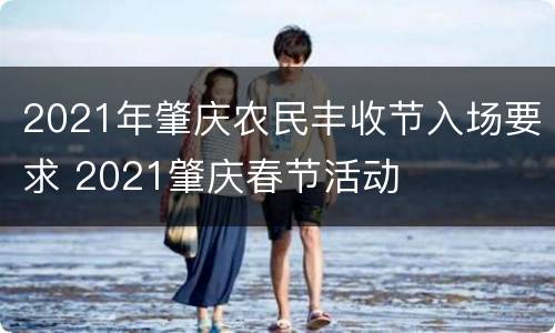 2021年肇庆农民丰收节入场要求 2021肇庆春节活动
