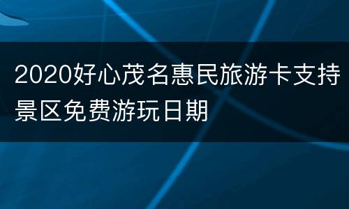 2020好心茂名惠民旅游卡支持景区免费游玩日期