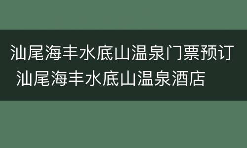 汕尾海丰水底山温泉门票预订 汕尾海丰水底山温泉酒店