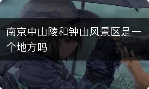南京中山陵和钟山风景区是一个地方吗