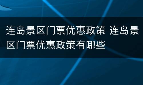 连岛景区门票优惠政策 连岛景区门票优惠政策有哪些
