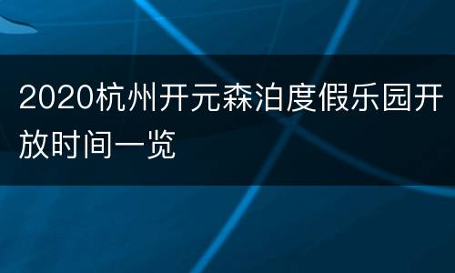 2020杭州开元森泊度假乐园开放时间一览