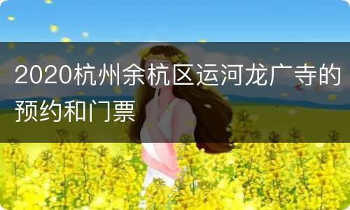 2020杭州余杭区运河龙广寺的预约和门票