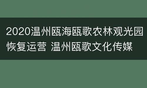 2020温州瓯海瓯歌农林观光园恢复运营 温州瓯歌文化传媒