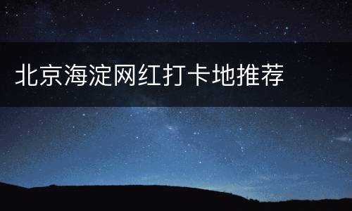北京海淀网红打卡地推荐