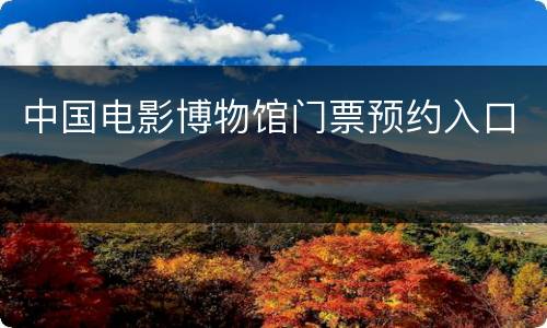 中国电影博物馆门票预约入口