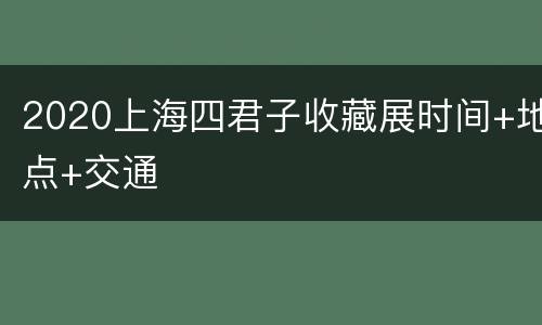 2020上海四君子收藏展时间+地点+交通