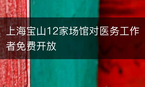 上海宝山12家场馆对医务工作者免费开放