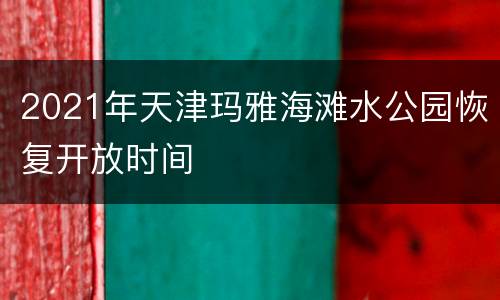 2021年天津玛雅海滩水公园恢复开放时间