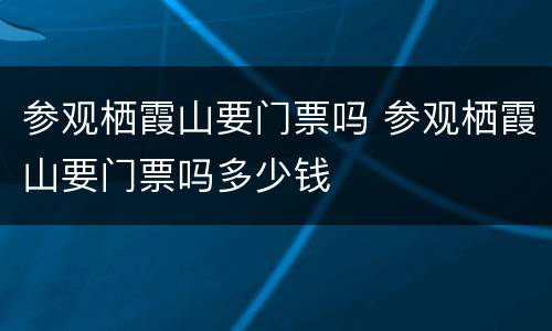 参观栖霞山要门票吗 参观栖霞山要门票吗多少钱