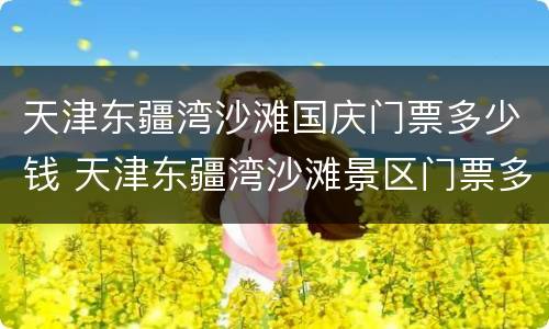 天津东疆湾沙滩国庆门票多少钱 天津东疆湾沙滩景区门票多少钱