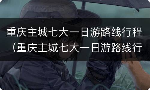 重庆主城七大一日游路线行程（重庆主城七大一日游路线行程图）